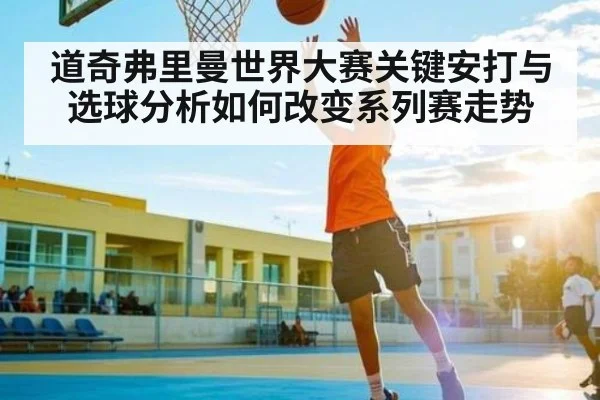 道奇弗里曼世界大赛关键安打与选球分析如何改变系列赛走势