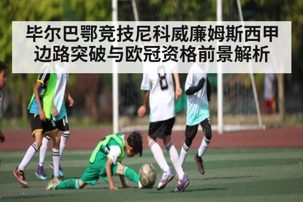 毕尔巴鄂竞技尼科威廉姆斯西甲边路突破与欧冠资格前景解析